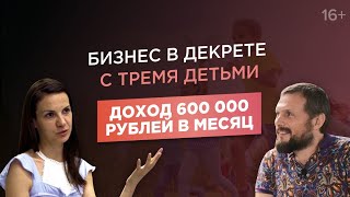 Анастасия Камаева. Создание онлайн-курсов с грудным ребенком на руках. Доход 600 000 руб. в мес. 16+