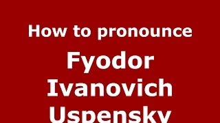 How to pronounce Fyodor Ivanovich Uspensky