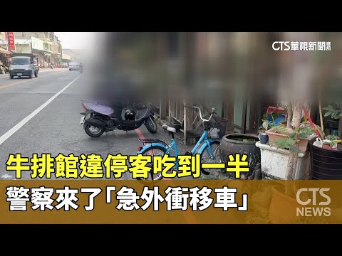 警察來了！　牛排館違停客吃到一半「急外衝移車」