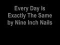 Nine Inch Nails - Every Day Is Exactly The Same Lyrics