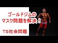 ゴールジムがマスク必須?!この問題を解決しますーTS社会問題