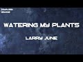 Larry June - Watering My Plants (Lyrics)