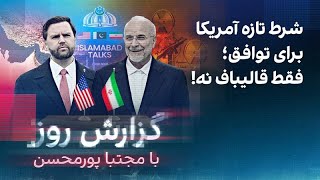 گزارش روز با مجتبا پورمحسن: شرط تازه آمریکا برای توافق؛ فقط قالیباف نه!