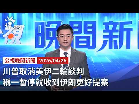 20260426 公視晚間新聞 完整版｜川普取消美伊二輪談判 稱一暫停就收到伊朗更好提案