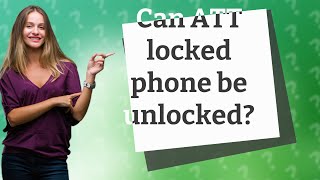 Can ATT locked phone be unlocked?