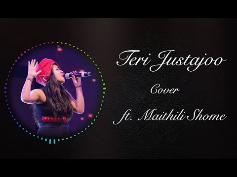 Teri Justajoo (Cover) ft. Maithili Shome