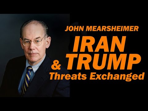 John Mearsheimer: Iran & Trump Threats Exchanged