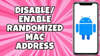 How to Disable or Enable Randomized MAC Addresses on Android