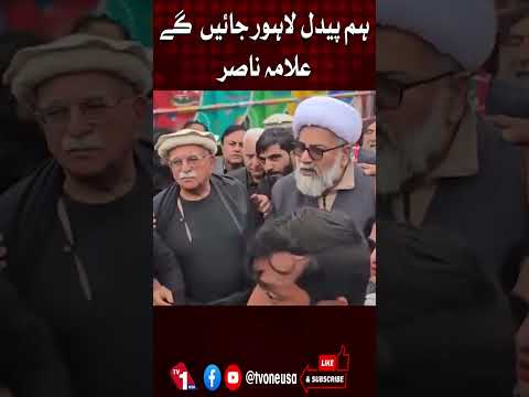 ہم لاہور کی جانب پیدل چلیں گے، علامہ ناصر