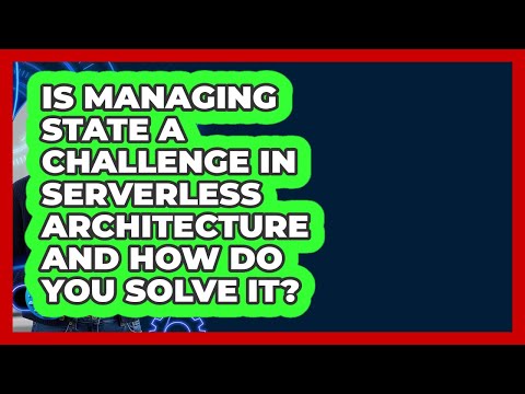 Is Managing State A Challenge In Serverless Architecture And How Do You Solve It?