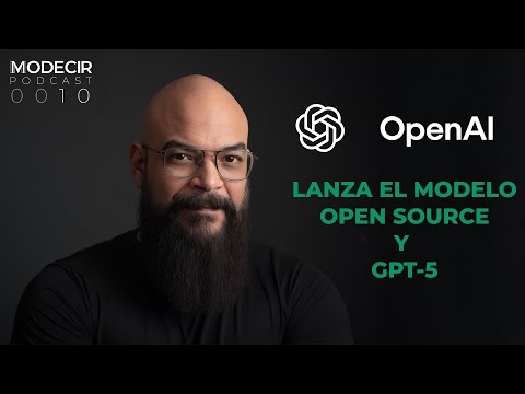 0010 - Modecir Podcast - OpenAI Lanza su modelo open source y también GTP-5