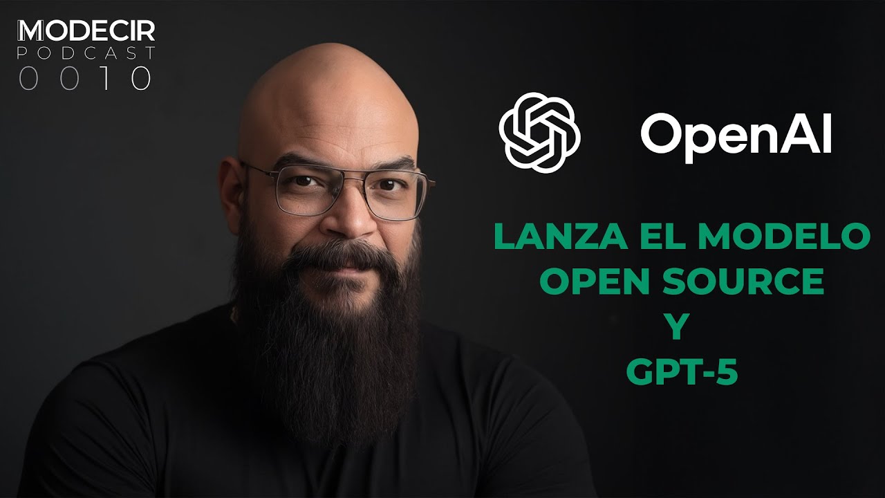 0010 - Modecir Podcast - OpenAI Lanza su modelo open source y también GTP-5