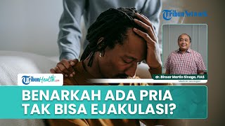Gangguan Seksual pada Pria, Adakah Pria yang Benar-benar Tidak Bisa Melakukan Ejakulasi?