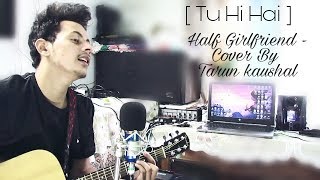 Tu Hi Hai | Half Girlfriend | Arjun Kapoor &amp; Shraddha Kapoor | Rahul Mishra | Cover By Tarun Kaushal