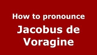 How to pronounce Jacobus De Voragine