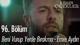 Beni Vurup Yerde Bırakma - Emre Aydın - Kırgın Çiçekler 96. Bölüm