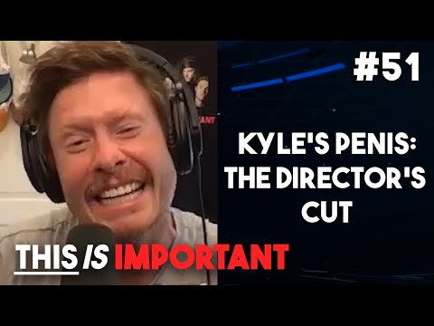 Ep 51: Kyle's Penis: The Director's Cut | This is Important Podcast