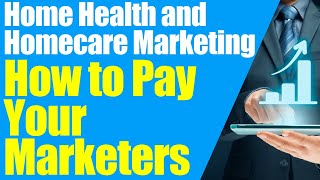 How To Pay Marketers | Home Health Marketing | Home Care Marketing