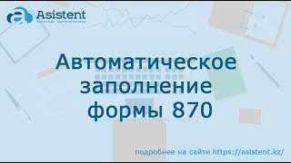 Автоматическое заполнение форма 870. asistent.kz