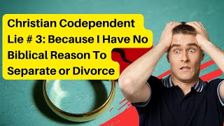 Christian Codependent Lie # 3  Because I Have No Biblical Reason To Separate or Divorce