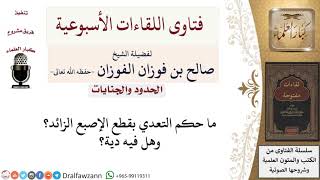 ما حكم قطع الإصبع الزائد؟ وهل فيه دية؟ لمعالي الشيخ صالح الفوزان image