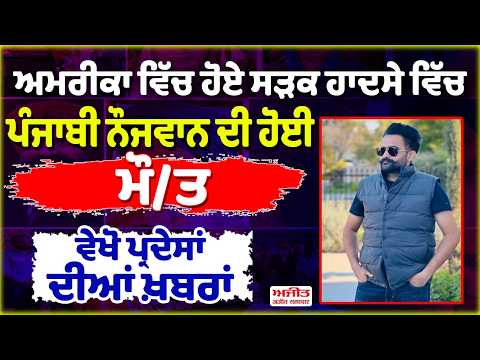 ਅਮਰੀਕਾ ਵਿੱਚ ਹੋਏ ਸੜਕ ਹਾਦਸੇ ਵਿੱਚ ਪੰਜਾਬੀ ਨੌਜਵਾਨ ਦੀ ਹੋਈ ਮੌ/ਤ