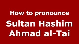 How to pronounce Sultan Hashim Ahmad Al-Tai