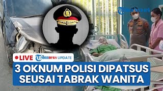 LIVE: Nasib 3 Oknum Polisi Diduga Mabuk Tabrak Wanita di Medan hingga Kritis, Kini Dipatsus