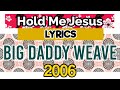 Hold Me Jesus Lyrics _ Big Daddy Weave 2006