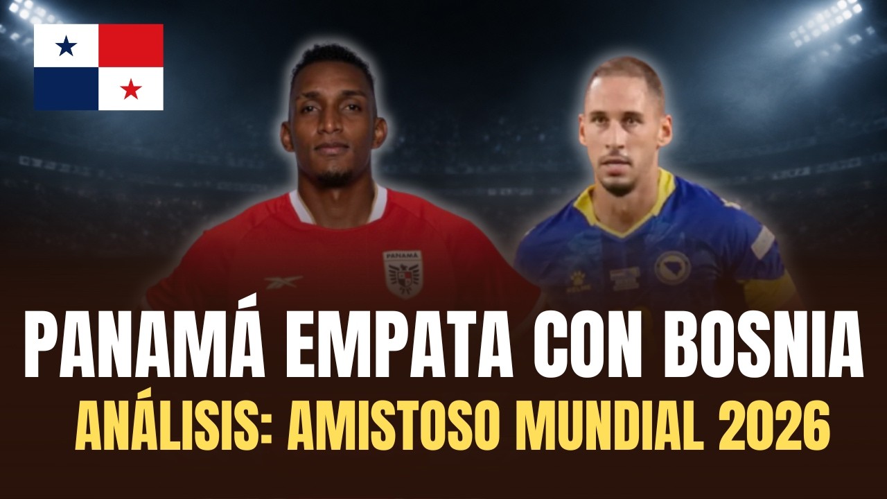 Panamá empata con Bosnia: Análisis amistoso Mundial 2026 de Fútbol