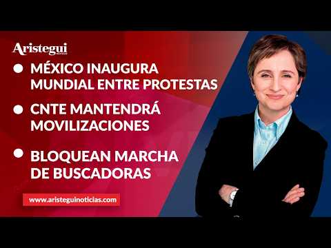 Aristegui en Vivo: México inaugura Mundial entre protestas; CNTE mantendrá movilizaciones