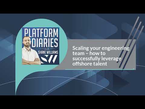 Platform Diaries with Shane Williams - Scaling your engineering team – how to successfully...