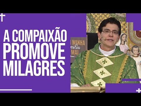 A compaixão promove milagres | Homilia | Padre Reginaldo Manzotti