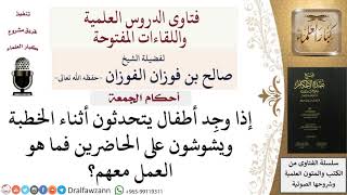 صورة ما كيفية التعامل مع الأطفال الذين يشوشون على الحاضرين أثناء خطبة الجمعة؟  #صالح_الفوزان