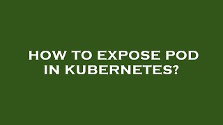How to expose pod in kubernetes?