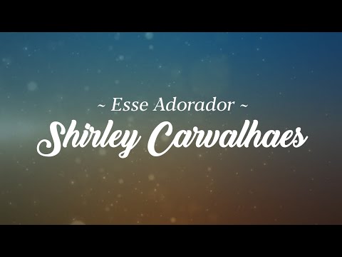 Esse Adorador | Shirley Carvalhaes | VÍDEO COM LETRA