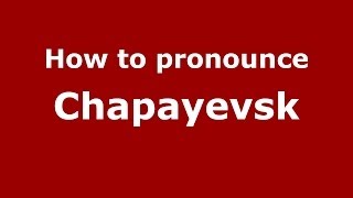 How to pronounce Chapayevsk