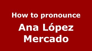 How to pronounce Ana López Mercado
