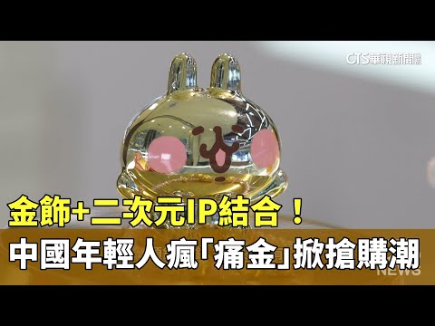 金飾+二次元IP結合！　中國年輕人瘋「痛金」掀搶購潮