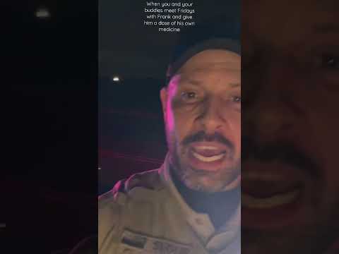 When you and your buddies find Fridays with Frank and give a dose of his own medicine.