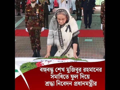 বঙ্গবন্ধু শেখ মুজিবুর রহমানের সমাধিতে ফুল দিয়ে শ্রদ্ধা নিবেদন প্রধানমন্ত্রীর