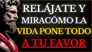 DEJA DE PREOCUPARTE, RELÁJATE Y OBSERVA Cómo LA VIDA PONE TODO A TU FAVOR | LECCIONES de ESTOICISMO