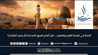 السنة في قراءة الفجر والمغرب - هل تُعتبر السور المحددة أم مجرد المقدار؟ image