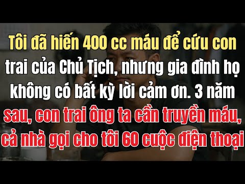 Tôi Đã Hiến 400cc Máu Để Cứu Con Trai Chủ Tịch, Nhưng Gia đình Họ Không Có Bất Kỳ Lời Cảm Ơn Nào