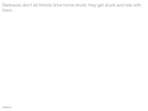 Jokes - Rednecks don't let friends drive home drunk; they get drunk and ride with them.