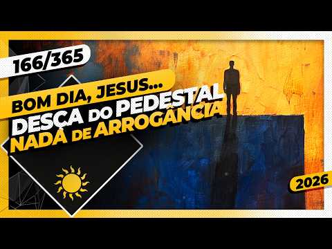 DESÇA DO PEDESTAL: NADA DE ARROGÂNCIA – Bom dia, Jesus! 166/365 (2026)