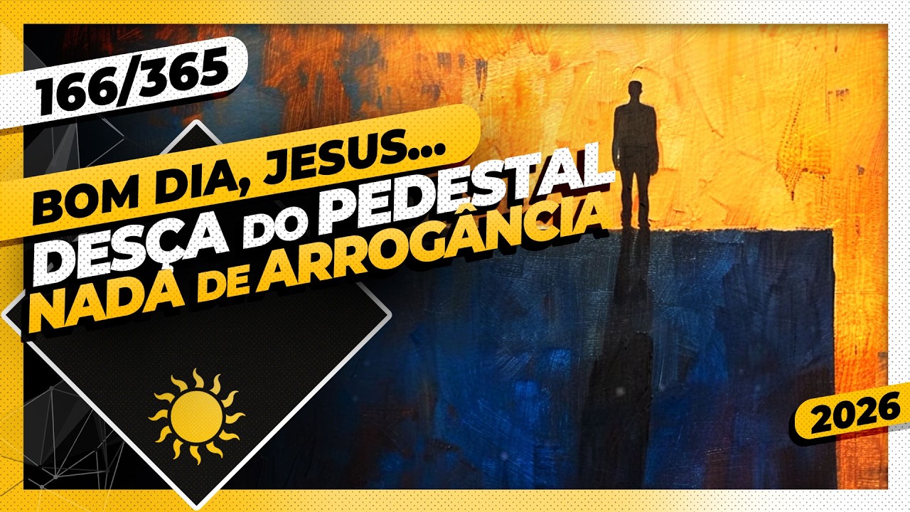 DESÇA DO PEDESTAL: NADA DE ARROGÂNCIA - Bom dia, Jesus! 166/365 (2026)