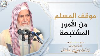 صورة موقف المسلم من الأمور المشتبهة | العلامة عبدالله الغنيمان