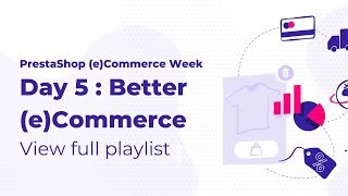 PrestaShop (e)Commerce Week : Day 5 Better (e)Commerce