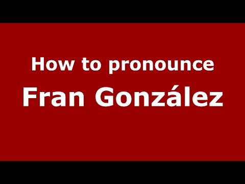 How to pronounce Fran González (Spain/Spanish) - PronounceNames.com